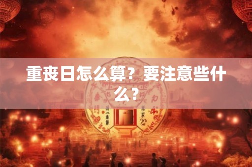重丧日怎么算?要注意些什么? 重丧日怎么算?要注意些什么?