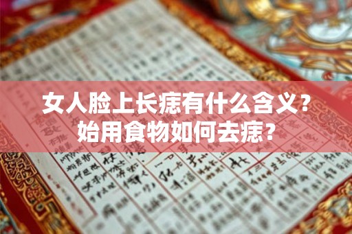 女人脸上长痣有什么含义？始用食物如何去痣？