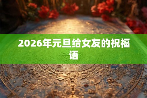 2026年元旦给女友的祝福语