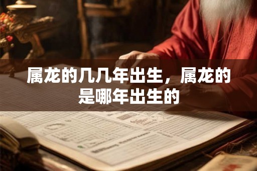 属龙的几几年出生，属龙的是哪年出生的