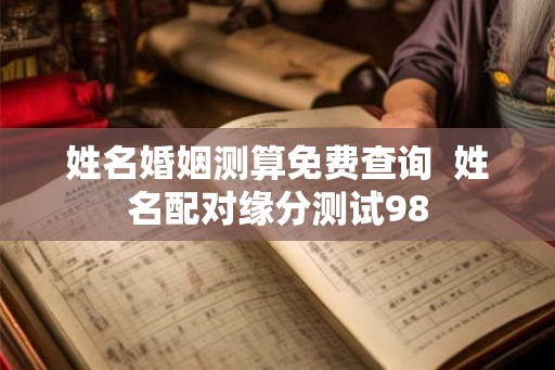 姓名婚姻测算免费查询  姓名配对缘分测试98