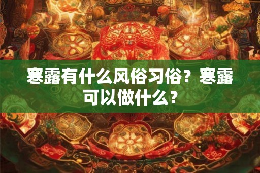 寒露有什么风俗习俗?寒露可以做什么? 寒露有什么风俗习俗?寒露可以做什么?