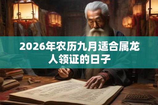 2026年农历九月适合属龙人领证的日子