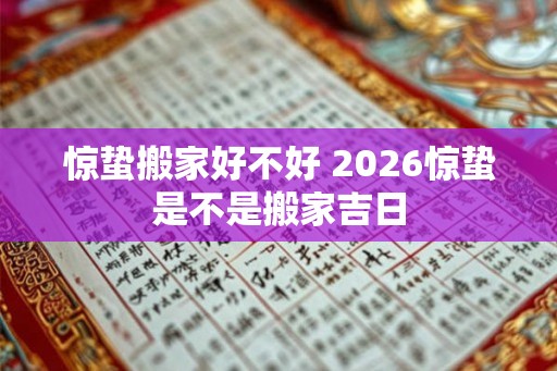 惊蛰搬家好不好 2026惊蛰是不是搬家吉日