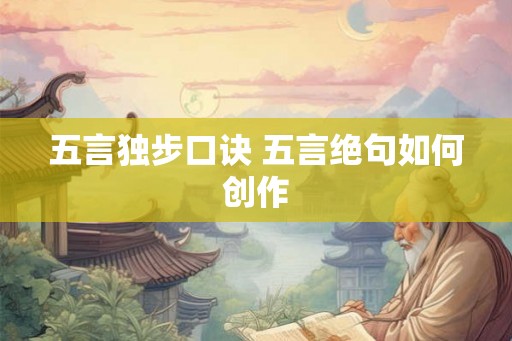 五言独步口诀 五言绝句如何创作