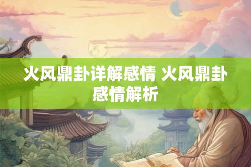 火风鼎卦详解感情 火风鼎卦感情解析