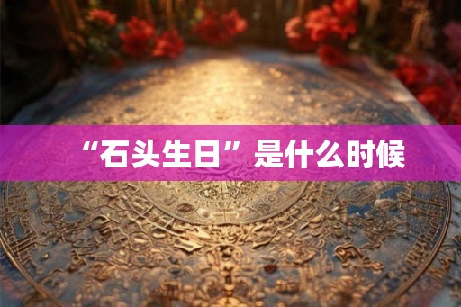 “石头生日”是什么时候