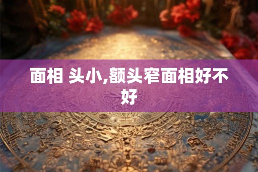 面相 头小,额头窄面相好不好