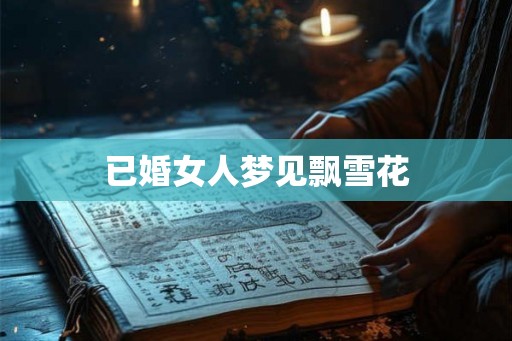 已婚女人梦见飘雪花