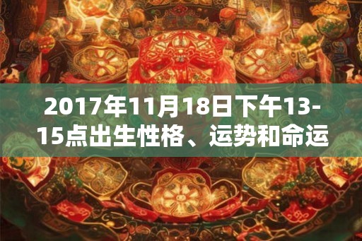 2017年11月18日下午13-15点出生性格、运势和命运