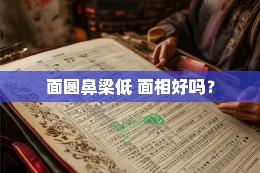 面圆鼻梁低 面相好吗？