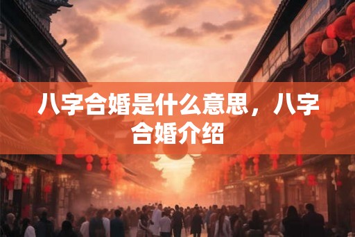 八字合婚是什么意思，八字合婚介绍