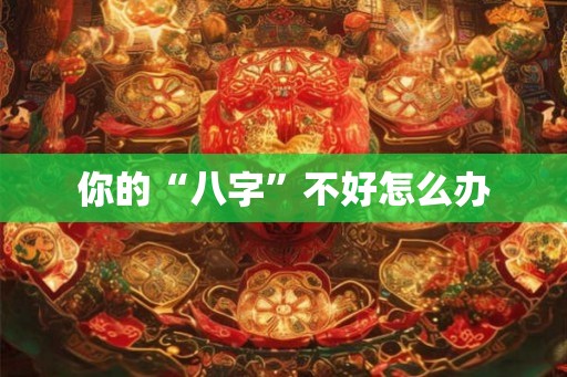 你的“八字”不好怎么办