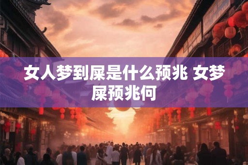 女人梦到屎是什么预兆 女梦屎预兆何