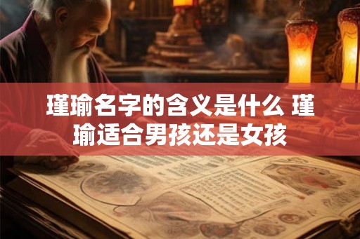 瑾瑜名字的含义是什么 瑾瑜适合男孩还是女孩 瑾瑜名字的含义是什么 瑾瑜适合男孩还是女孩