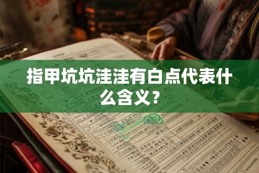 指甲坑坑洼洼有白点代表什么含义？
