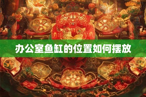 办公室鱼缸的位置如何摆放