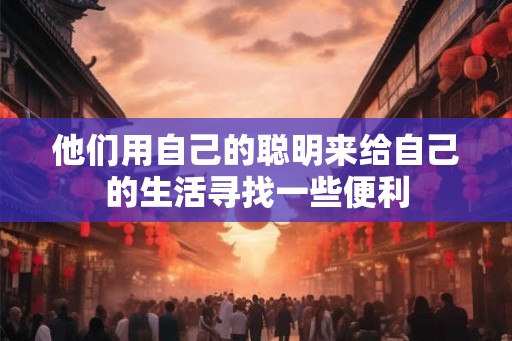 他们用自己的聪明来给自己的生活寻找一些便利
