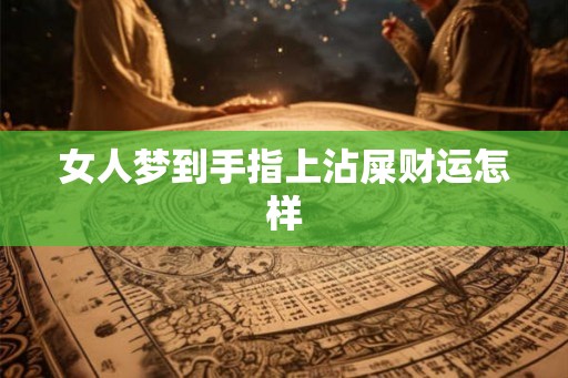女人梦到手指上沾屎财运怎样