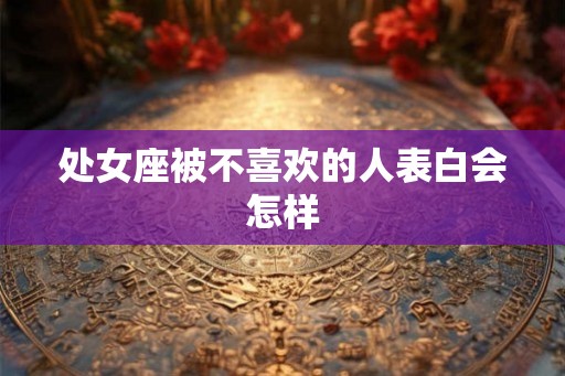 处女座被不喜欢的人表白会怎样