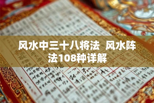 风水中三十八将法  风水阵法108种详解