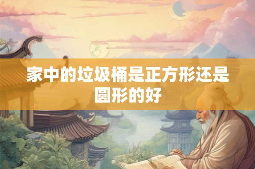 家中的垃圾桶是正方形还是圆形的好 家中的垃圾桶是正方形还是圆形的好