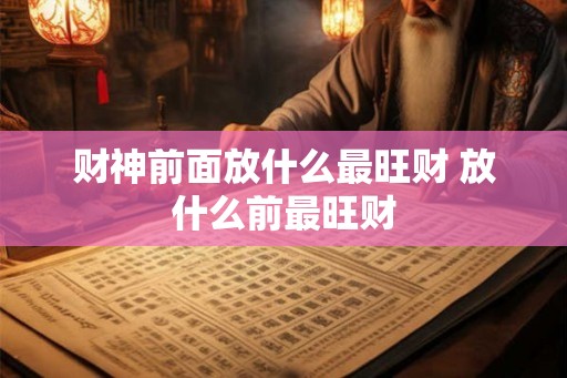 财神前面放什么最旺财 放什么前最旺财
