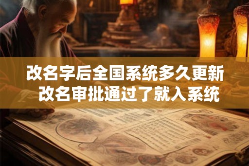 改名字后全国系统多久更新  改名审批通过了就入系统了吗