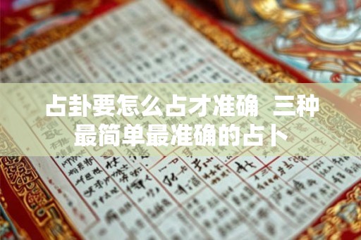 占卦要怎么占才准确  三种最简单最准确的占卜
