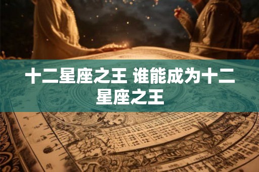 十二星座之王 谁能成为十二星座之王