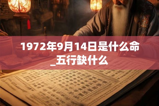 1972年9月14日是什么命_五行缺什么 1972年9月14日是什么命_五行缺什么