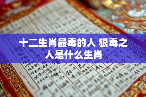十二生肖最毒的人 狠毒之人是什么生肖