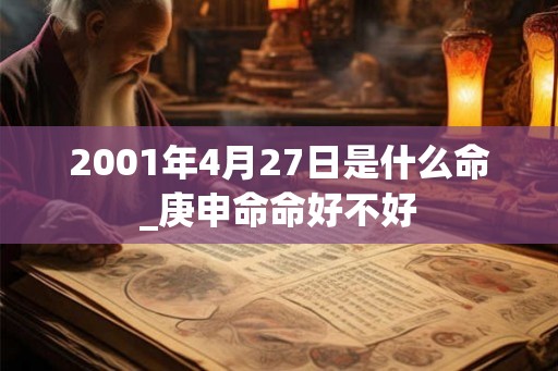 2001年4月27日是什么命_庚申命命好不好