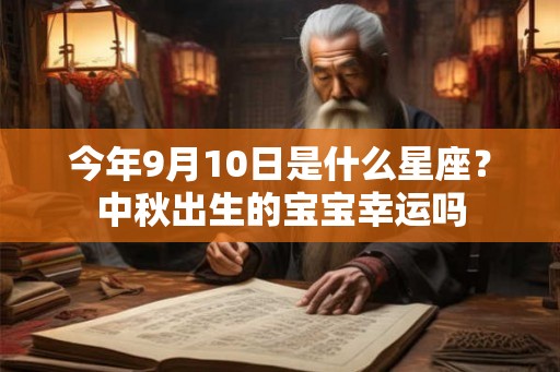 今年9月10日是什么星座？中秋出生的宝宝幸运吗