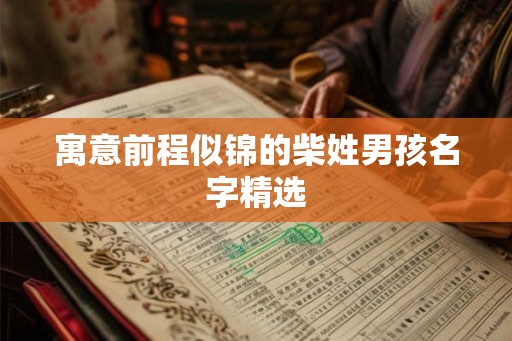 寓意前程似锦的柴姓男孩名字精选
