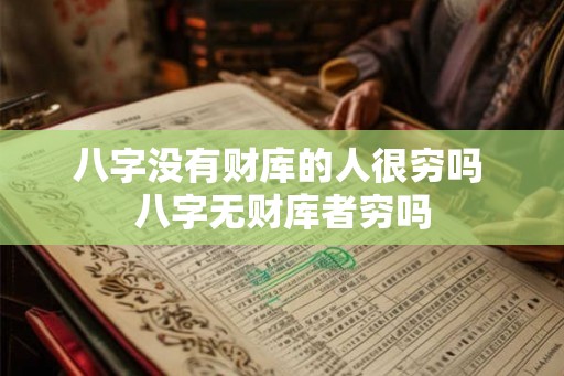 八字没有财库的人很穷吗 八字无财库者穷吗 八字没有财库的人很穷吗 八字无财库者穷吗