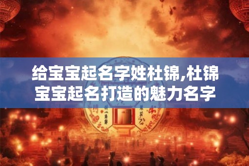 给宝宝起名字姓杜锦,杜锦宝宝起名打造的魅力名字
