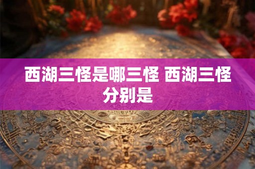 西湖三怪是哪三怪 西湖三怪分别是
