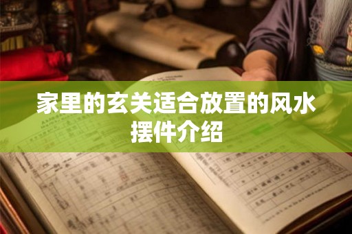 家里的玄关适合放置的风水摆件介绍