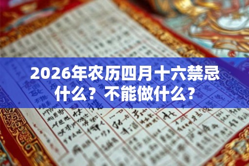 2026年农历四月十六禁忌什么？不能做什么？