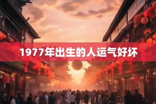 1977年出生的人运气好坏