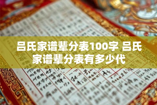 吕氏家谱辈分表100字 吕氏家谱辈分表有多少代