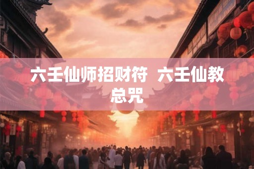 六壬仙师招财符  六壬仙教总咒