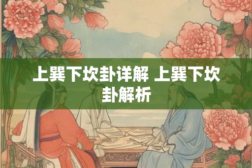 上巽下坎卦详解 上巽下坎卦解析 上巽下坎卦详解 上巽下坎卦解析
