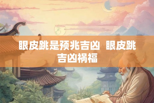 眼皮跳是预兆吉凶  眼皮跳吉凶祸福
