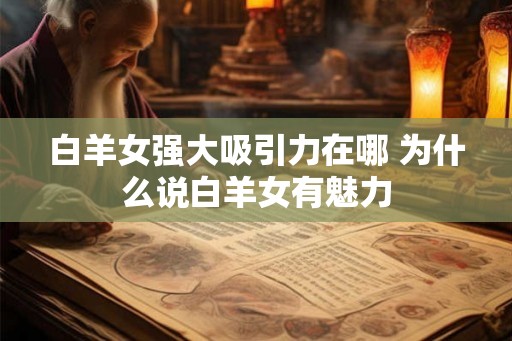 白羊女强大吸引力在哪 为什么说白羊女有魅力