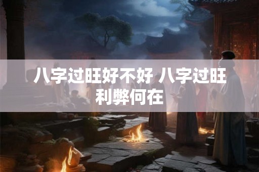 八字过旺好不好 八字过旺利弊何在