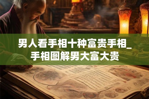 男人看手相十种富贵手相_手相图解男大富大贵