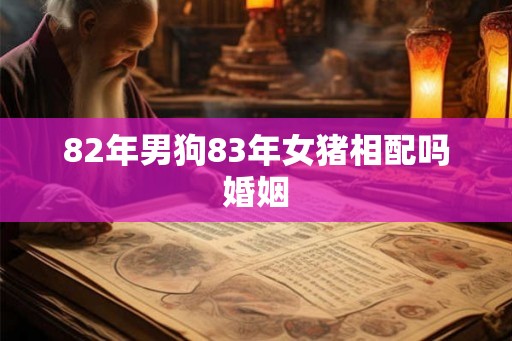 82年男狗83年女猪相配吗婚姻