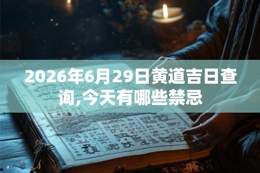 2026年6月29日黄道吉日查询,今天有哪些禁忌